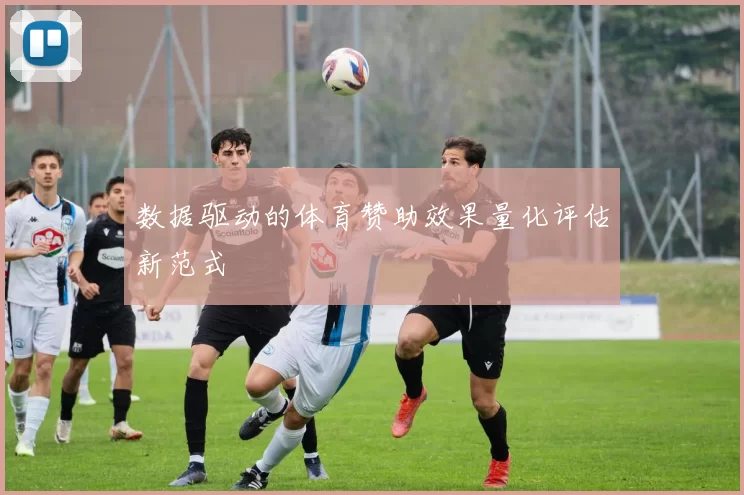 数据驱动的体育赞助效果量化评估新范式