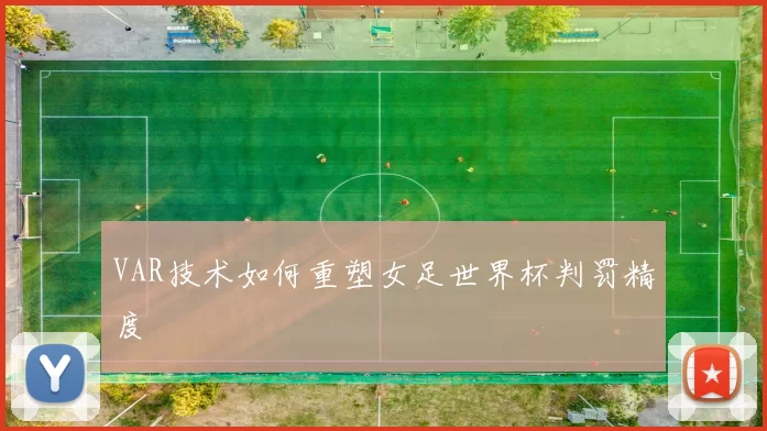 VAR技术如何重塑女足世界杯判罚精度