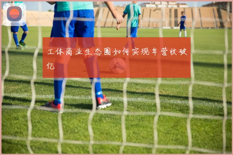 工体商业生态圈如何实现年营收破亿