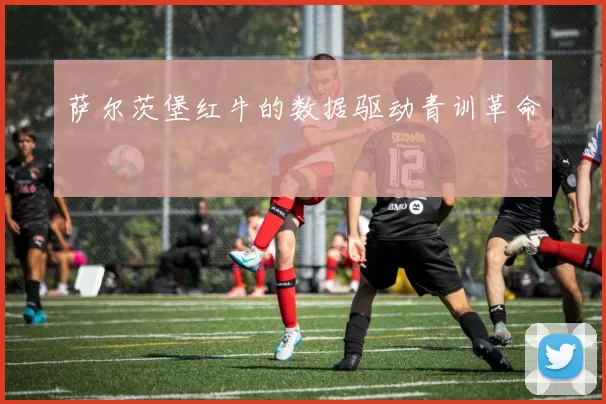萨尔茨堡红牛的数据驱动青训革命