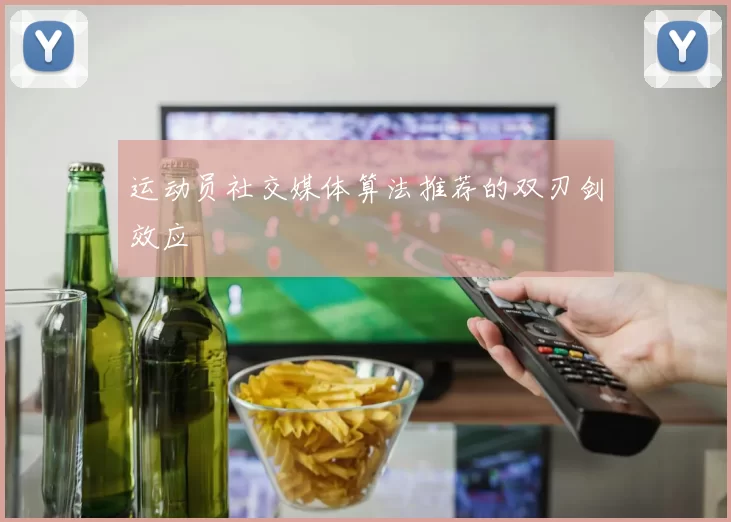 运动员社交媒体算法推荐的双刃剑效应