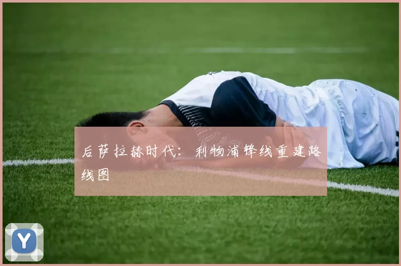 后萨拉赫时代：利物浦锋线重建路线图