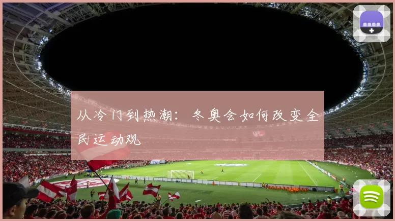 从冷门到热潮：冬奥会如何改变全民运动观