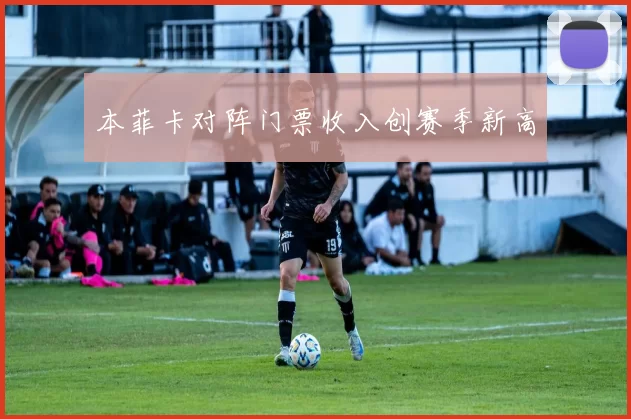 本菲卡对阵门票收入创赛季新高