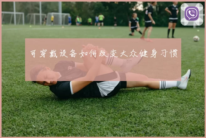 可穿戴设备如何改变大众健身习惯