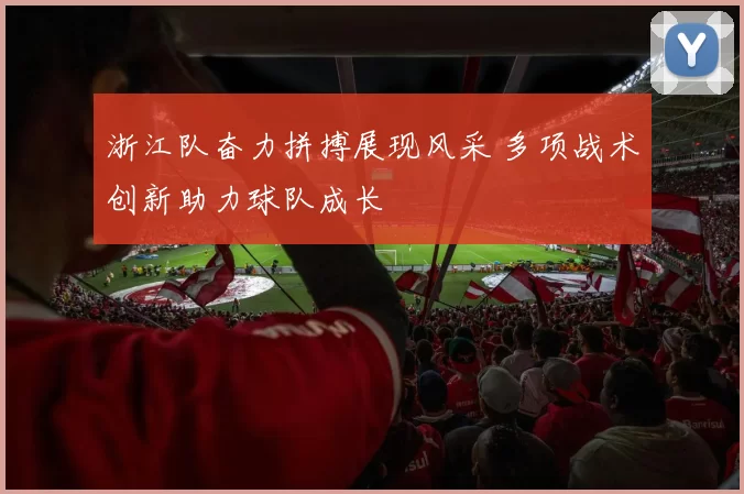 浙江队奋力拼搏展现风采 多项战术创新助力球队成长