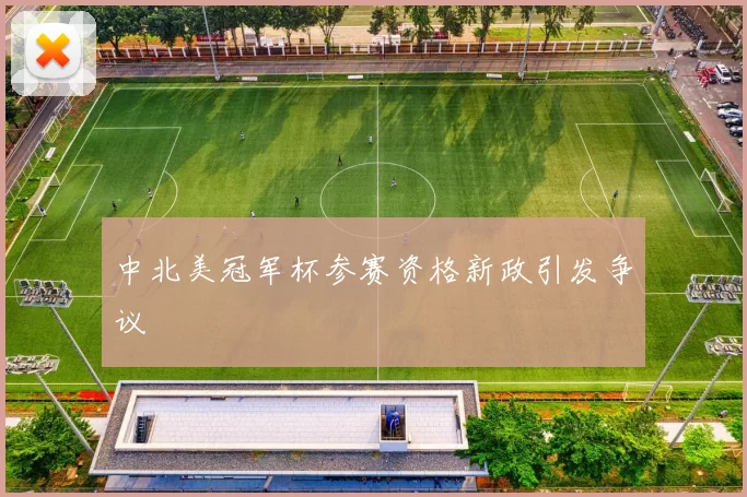 中北美冠军杯参赛资格新政引发争议