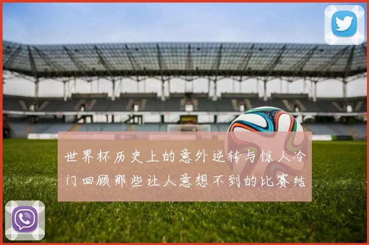 世界杯历史上的意外逆转与惊人冷门回顾那些让人意想不到的比赛结果
