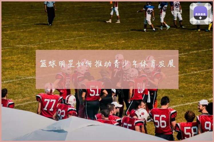 篮球明星如何推动青少年体育发展