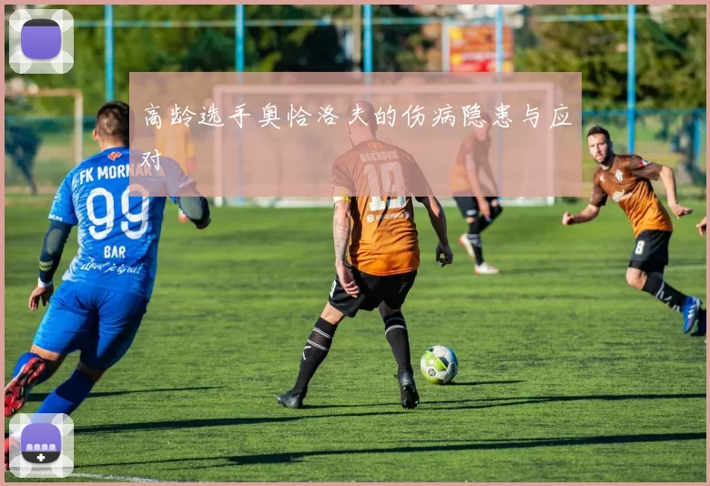 高龄选手奥恰洛夫的伤病隐患与应对