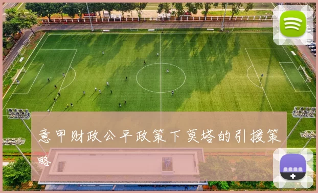 意甲财政公平政策下莫塔的引援策略