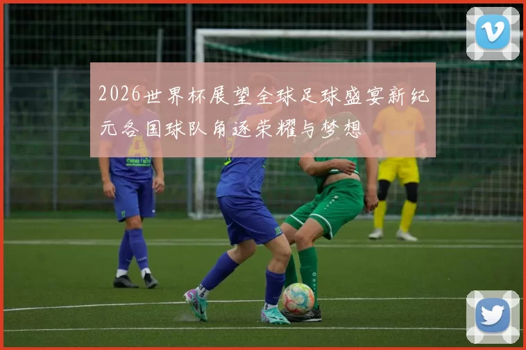 2026世界杯展望全球足球盛宴新纪元各国球队角逐荣耀与梦想