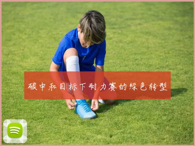 碳中和目标下耐力赛的绿色转型