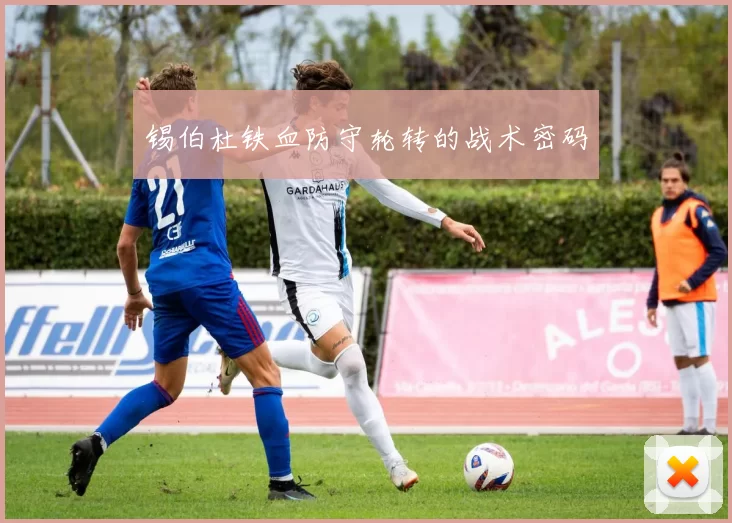 锡伯杜铁血防守轮转的战术密码