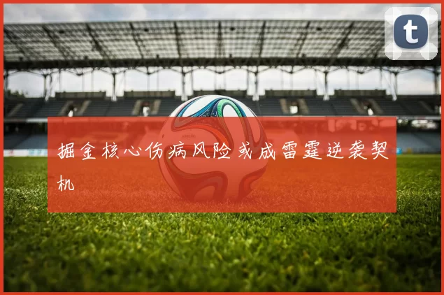 掘金核心伤病风险或成雷霆逆袭契机