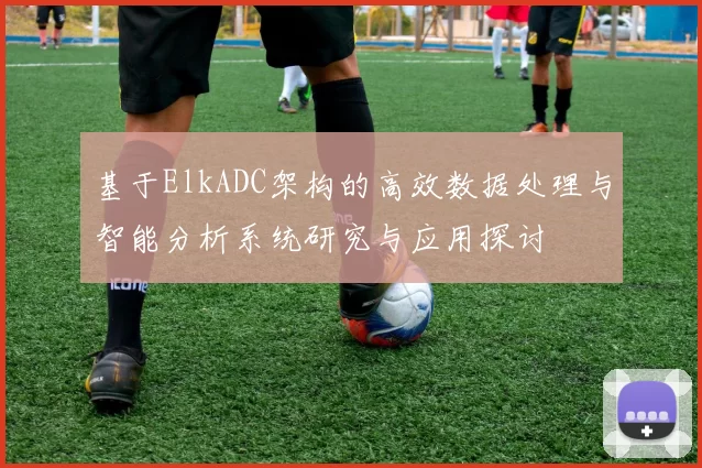 基于ElkADC架构的高效数据处理与智能分析系统研究与应用探讨