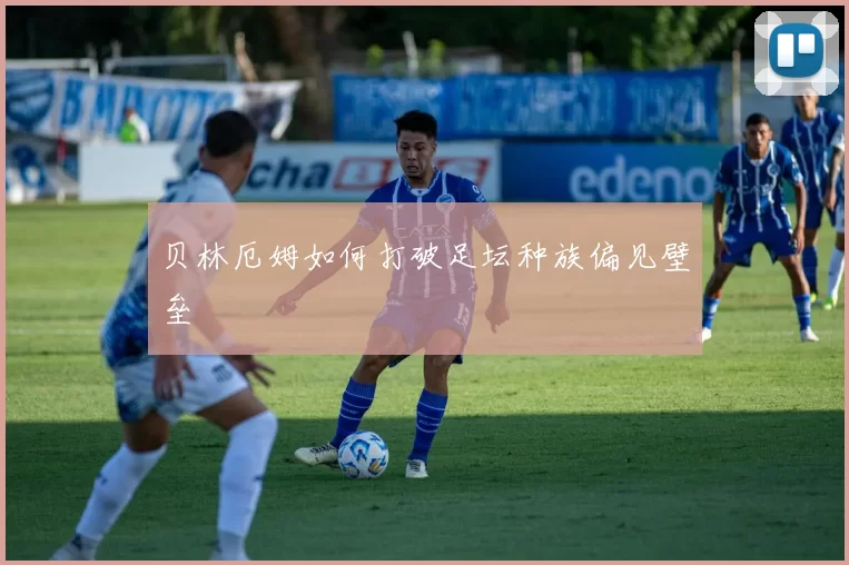 贝林厄姆如何打破足坛种族偏见壁垒