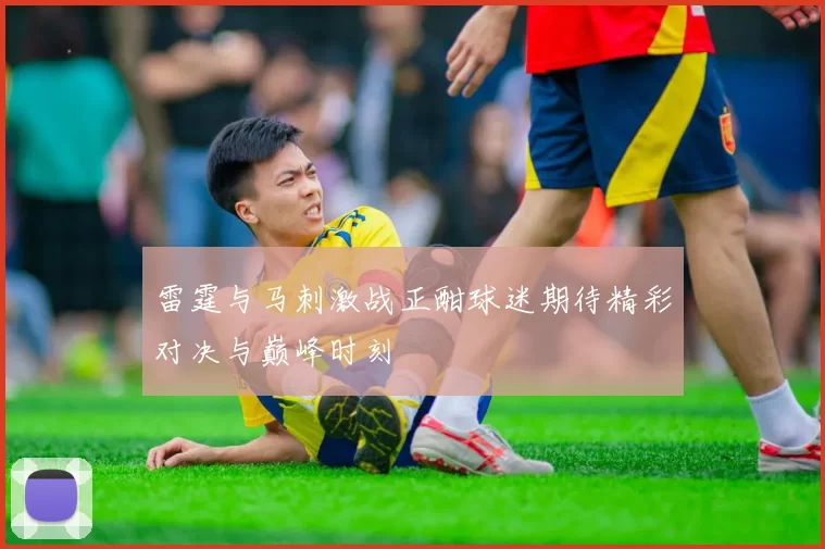 雷霆与马刺激战正酣球迷期待精彩对决与巅峰时刻