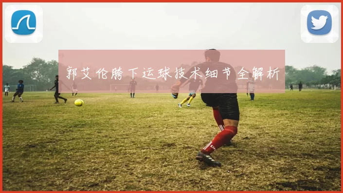郭艾伦胯下运球技术细节全解析