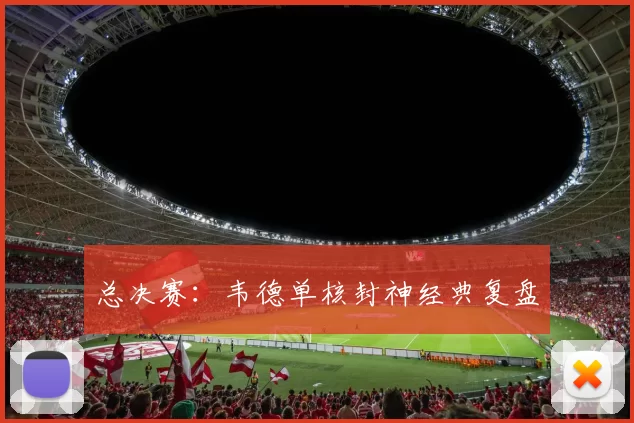总决赛：韦德单核封神经典复盘