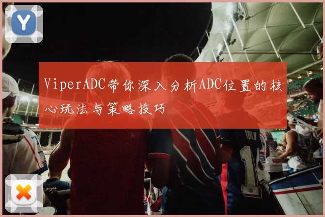 ViperADC带你深入分析ADC位置的核心玩法与策略技巧