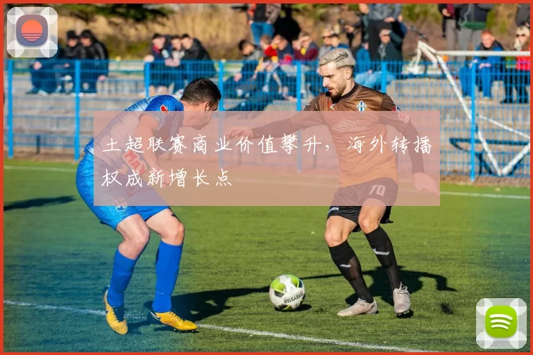 土超联赛商业价值攀升，海外转播权成新增长点