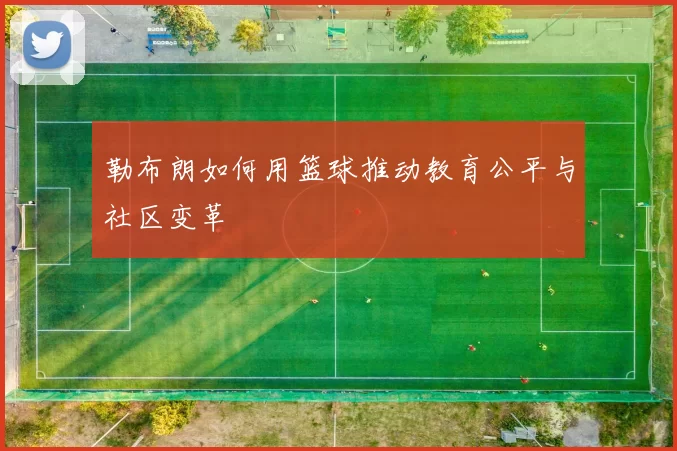 勒布朗如何用篮球推动教育公平与社区变革