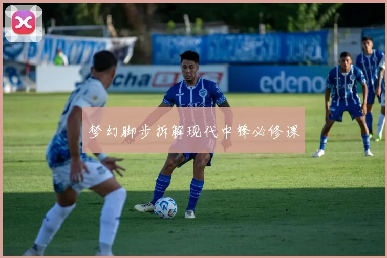 梦幻脚步拆解现代中锋必修课