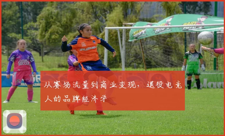 从赛场流量到商业变现，退役电竞人的品牌经济学